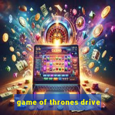 game of thrones drive